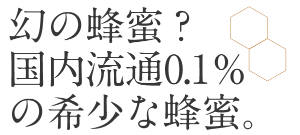 幻の蜂蜜？国内流通0.1％の希少な蜂蜜。